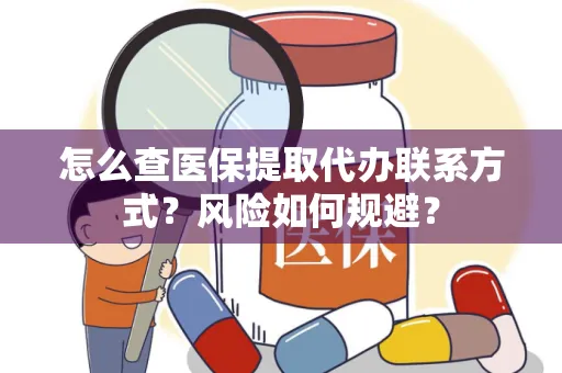 怎么查医保提取代办联系方式？风险如何规避？